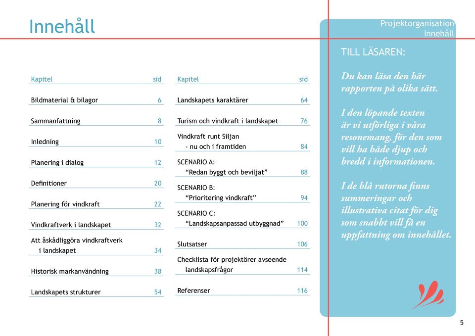 SCENARIO A: Redan byggt och beviljat 88 SCENARIO B: Prioritering vindkraft 94 SCENARIO C: Landskapsanpassad utbyggnad 100 Slutsatser 106 Checklista för projektörer avseende landskapsfrågor 114 TILL