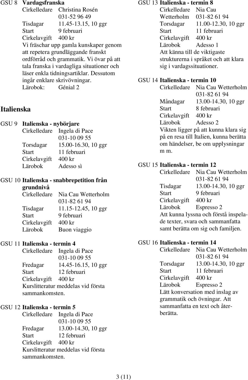 Lärobok: Génial 2 Italienska GSU 9 Italienska - nybörjare Cirkelledare Ingela di Pace 031-10 09 55 Torsdagar 15.00-16.