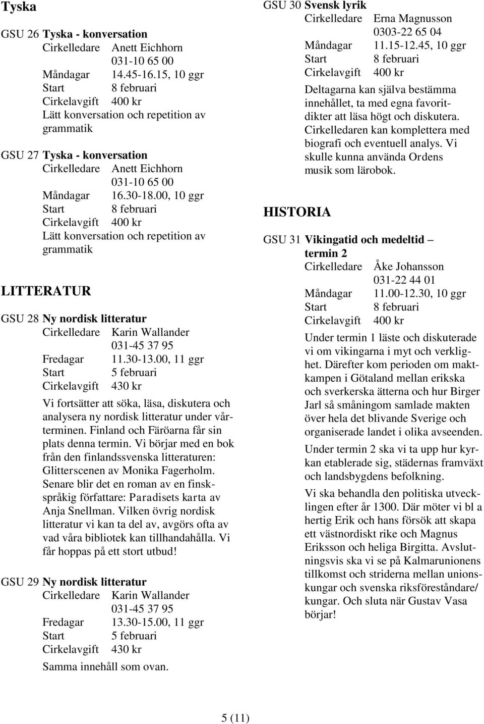 00, 10 ggr Lätt konversation och repetition av grammatik LITTERATUR GSU 28 Ny nordisk litteratur Cirkelledare Karin Wallander 031-45 37 95 Fredagar 11.30-13.