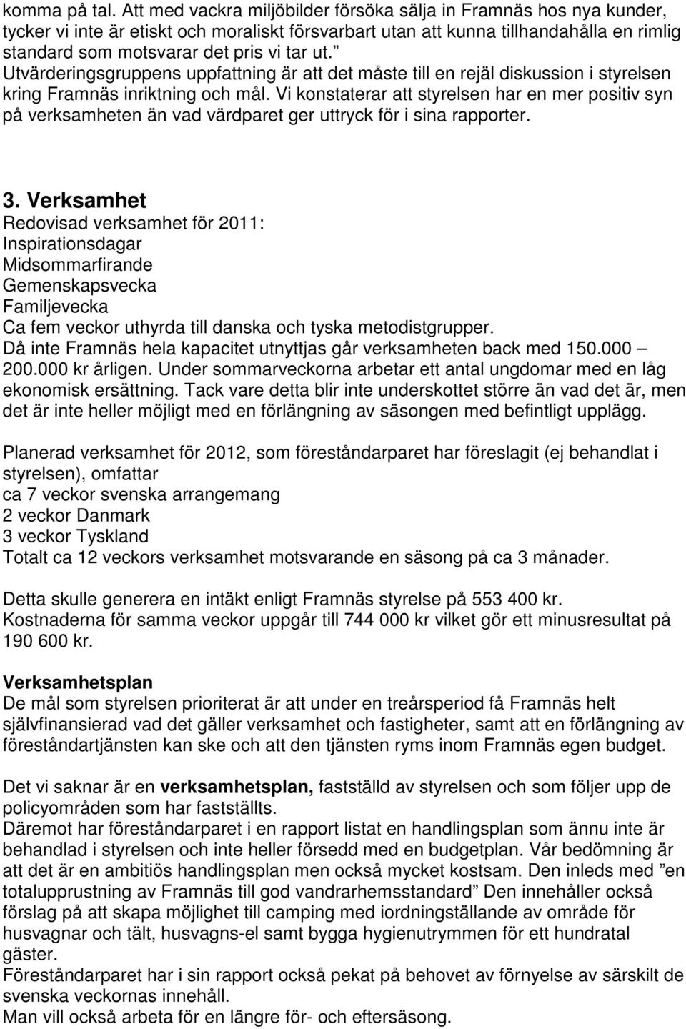 ut. Utvärderingsgruppens uppfattning är att det måste till en rejäl diskussion i styrelsen kring Framnäs inriktning och mål.