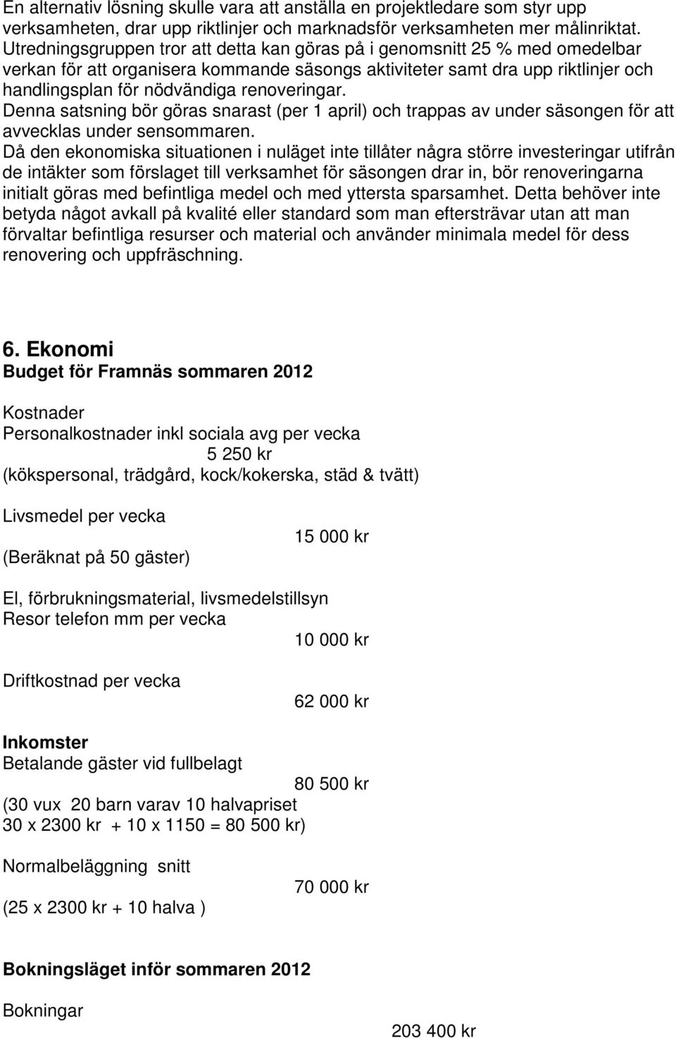 renoveringar. Denna satsning bör göras snarast (per 1 april) och trappas av under säsongen för att avvecklas under sensommaren.