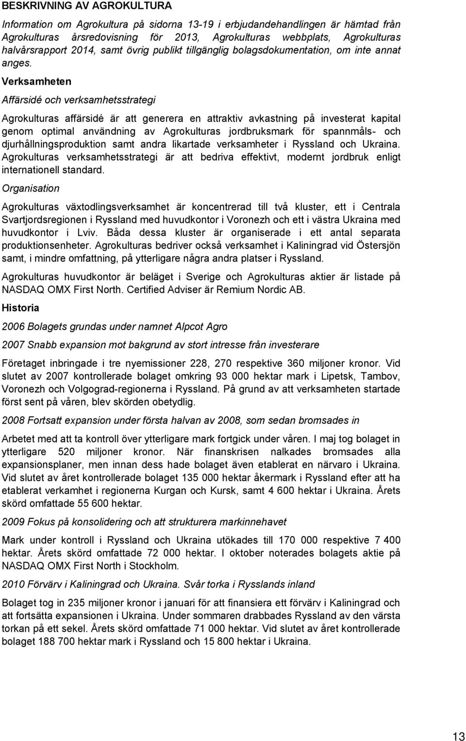 Verksamheten Affärsidé och verksamhetsstrategi Agrokulturas affärsidé är att generera en attraktiv avkastning på investerat kapital genom optimal användning av Agrokulturas jordbruksmark för