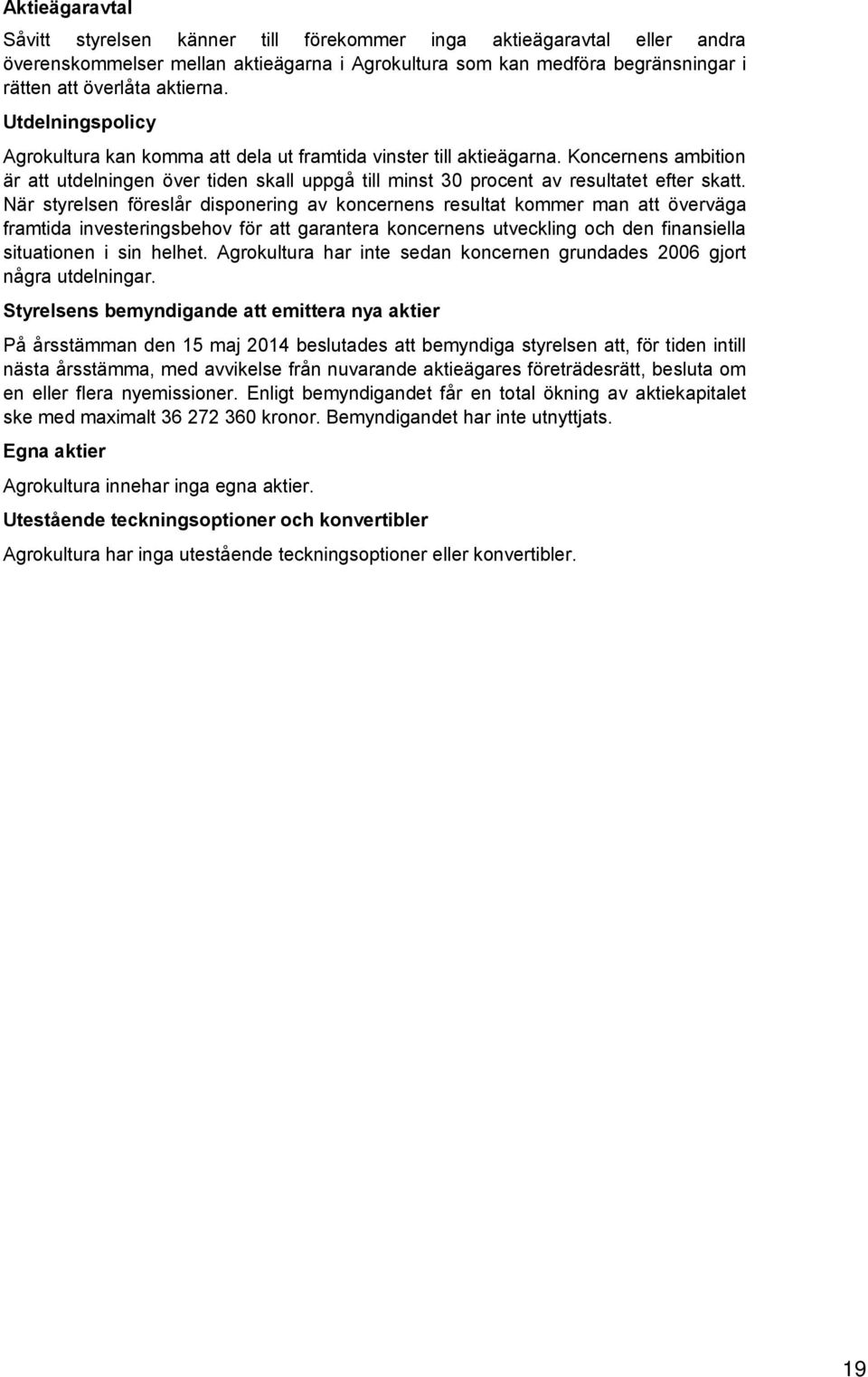 När styrelsen föreslår disponering av koncernens resultat kommer man att överväga framtida investeringsbehov för att garantera koncernens utveckling och den finansiella situationen i sin helhet.