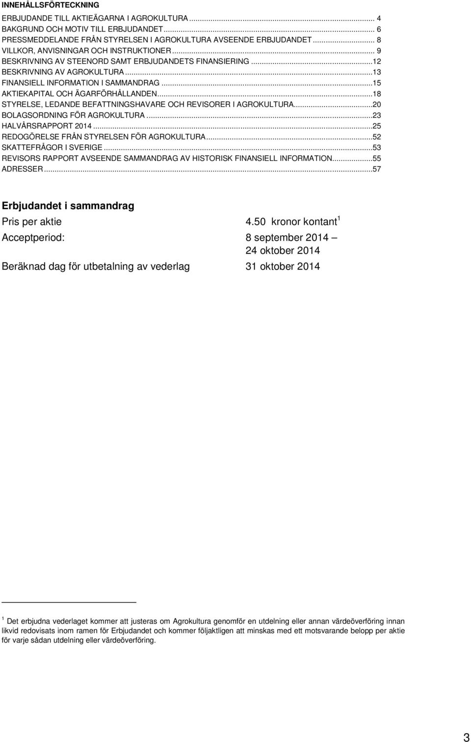 ..15 AKTIEKAPITAL OCH ÄGARFÖRHÅLLANDEN...18 STYRELSE, LEDANDE BEFATTNINGSHAVARE OCH REVISORER I AGROKULTURA...20 BOLAGSORDNING FÖR AGROKULTURA...23 HALVÅRSRAPPORT 2014.