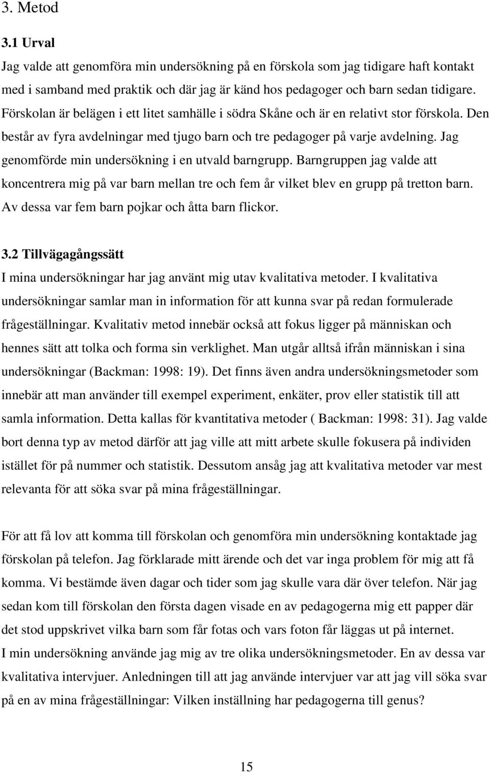 Jag genomförde min undersökning i en utvald barngrupp. Barngruppen jag valde att koncentrera mig på var barn mellan tre och fem år vilket blev en grupp på tretton barn.