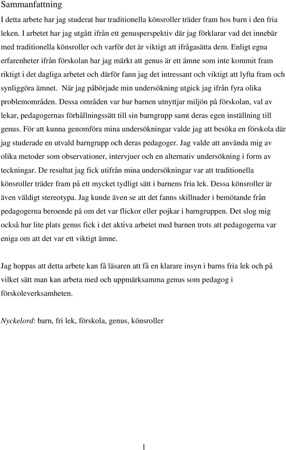 Enligt egna erfarenheter ifrån förskolan har jag märkt att genus är ett ämne som inte kommit fram riktigt i det dagliga arbetet och därför fann jag det intressant och viktigt att lyfta fram och