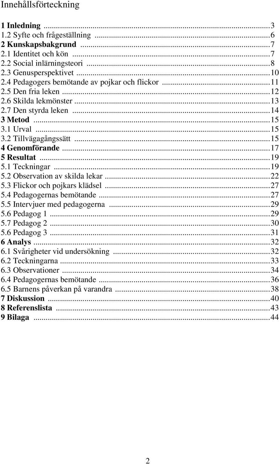 ..17 5 Resultat...19 5.1 Teckningar...19 5.2 Observation av skilda lekar...22 5.3 Flickor och pojkars klädsel...27 5.4 Pedagogernas bemötande...27 5.5 Intervjuer med pedagogerna...29 5.6 Pedagog 1.