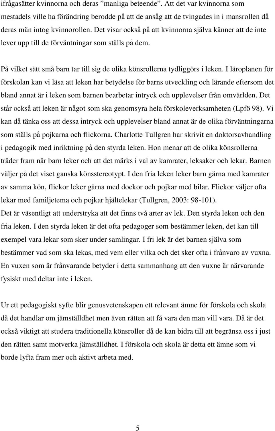 I läroplanen för förskolan kan vi läsa att leken har betydelse för barns utveckling och lärande eftersom det bland annat är i leken som barnen bearbetar intryck och upplevelser från omvärlden.