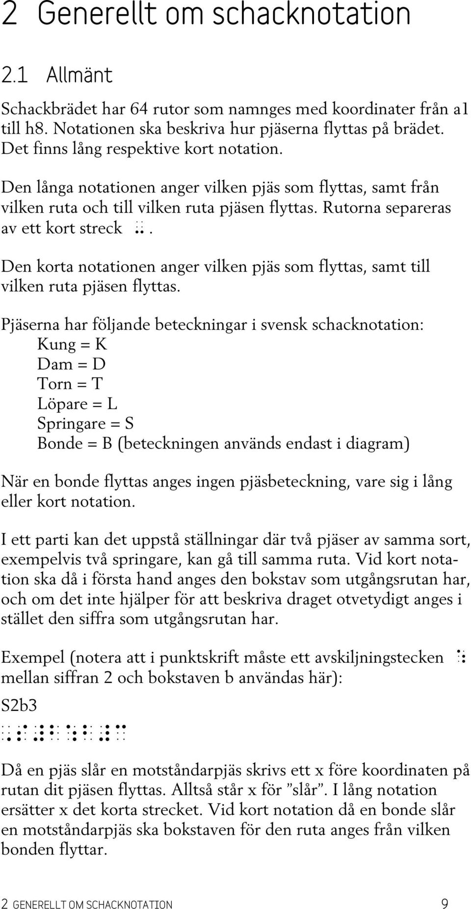 Den korta notationen anger vilken pjäs som flyttas, samt till vilken ruta pjäsen flyttas.