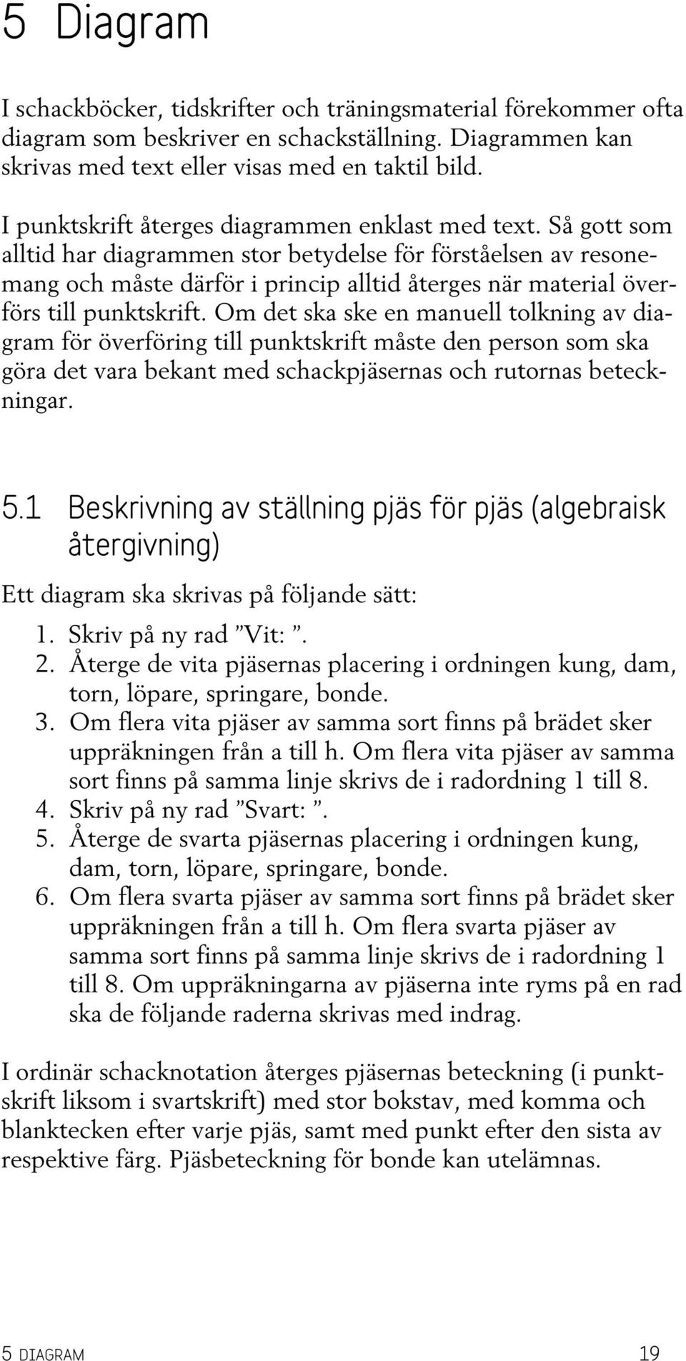 Så gott som alltid har diagrammen stor betydelse för förståelsen av resonemang och måste därför i princip alltid återges när material överförs till punktskrift.