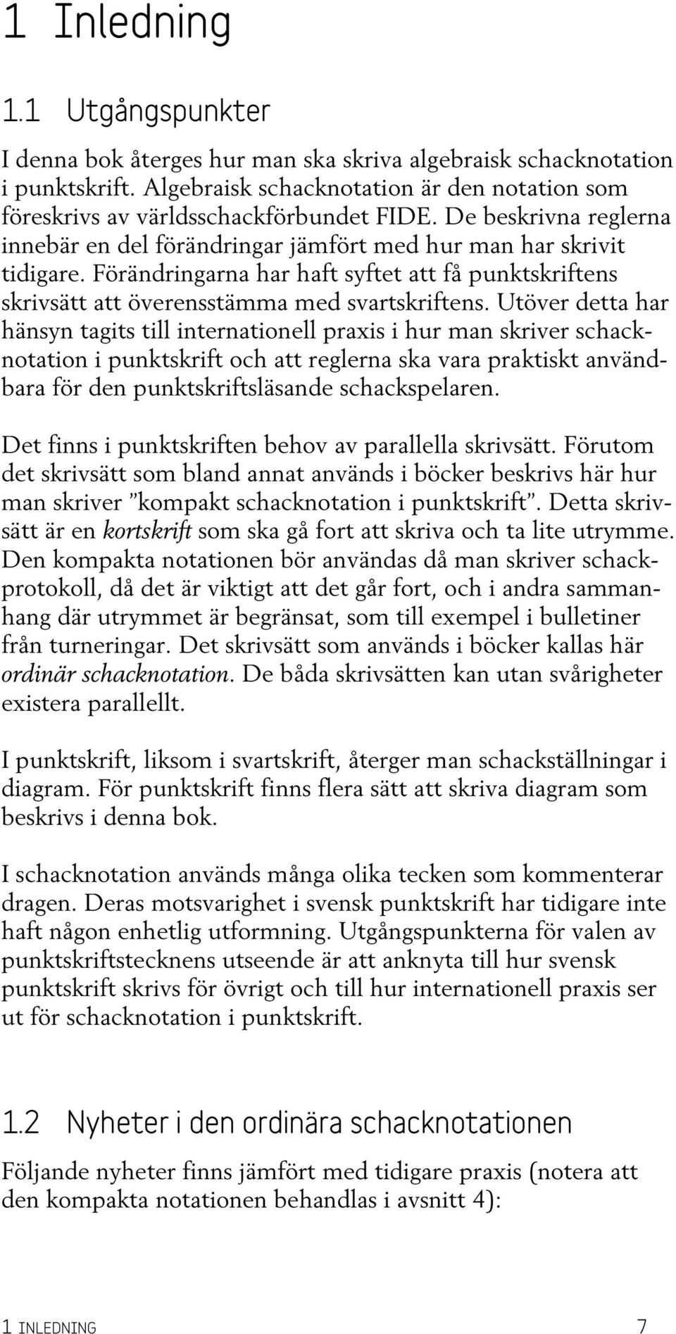 Utöver detta har hänsyn tagits till internationell praxis i hur man skriver schacknotation i punktskrift och att reglerna ska vara praktiskt användbara för den punktskriftsläsande schackspelaren.