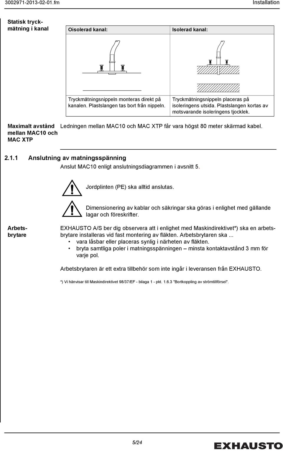 Jordplinten (PE) ska alltid anslutas. Dimensionering av kablar och säkringar ska göras i enlighet med gällande lagar och föreskrifter.