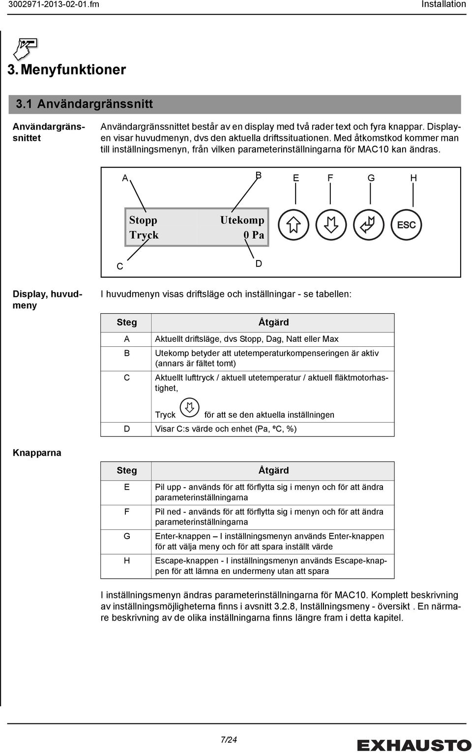 A B E F G H Stopp Tryck Utekomp 0 Pa ESC C D Display, huvudmeny I huvudmenyn visas driftsläge och inställningar - se tabellen: Steg A B C Åtgärd Aktuellt driftsläge, dvs Stopp, Dag, Natt eller Max