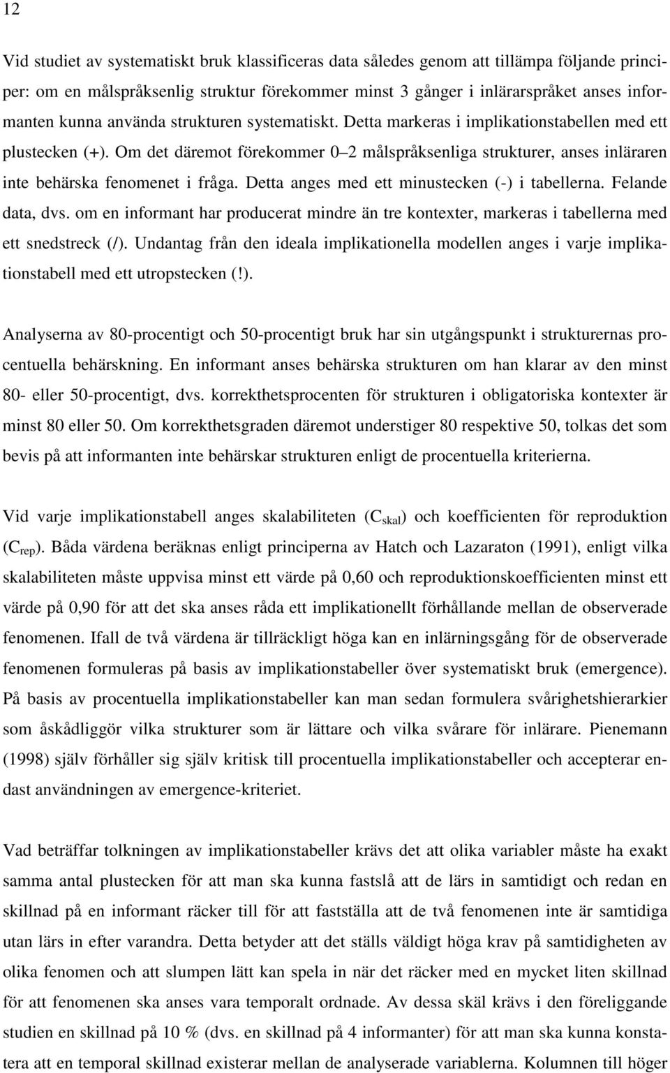 Om det däremot förekommer 0 2 målspråksenliga strukturer, anses inläraren inte behärska fenomenet i fråga. Detta anges med ett minustecken (-) i tabellerna. Felande data, dvs.