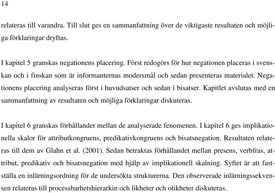 Negationens placering analyseras först i huvudsatser och sedan i bisatser. Kapitlet avslutas med en sammanfattning av resultaten och möjliga förklaringar diskuteras.