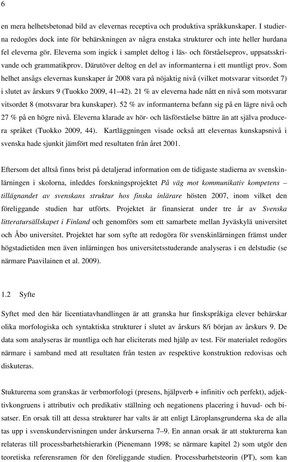 Eleverna som ingick i samplet deltog i läs- och förståelseprov, uppsatsskrivande och grammatikprov. Därutöver deltog en del av informanterna i ett muntligt prov.