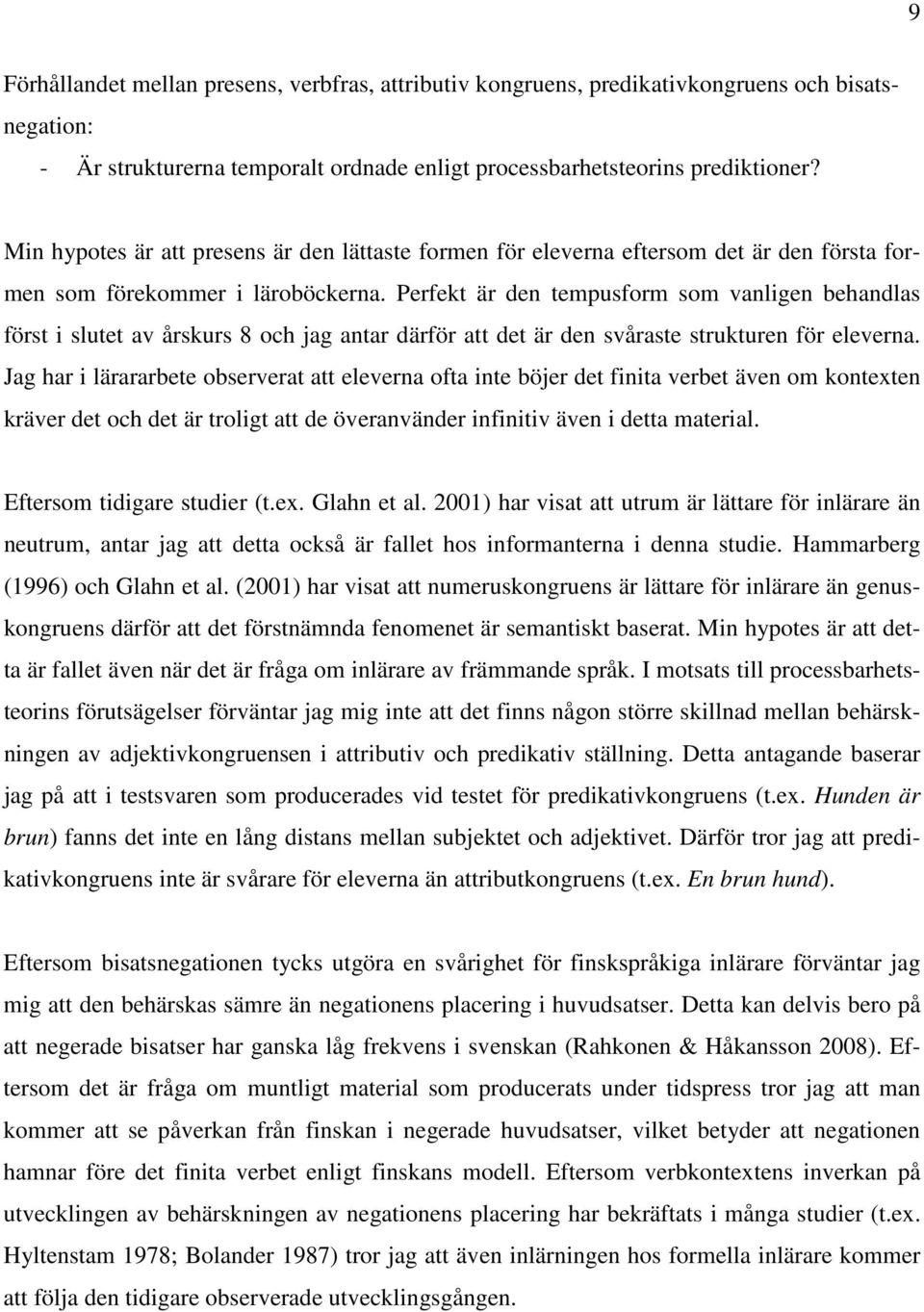 Perfekt är den tempusform som vanligen behandlas först i slutet av årskurs 8 och jag antar därför att det är den svåraste strukturen för eleverna.