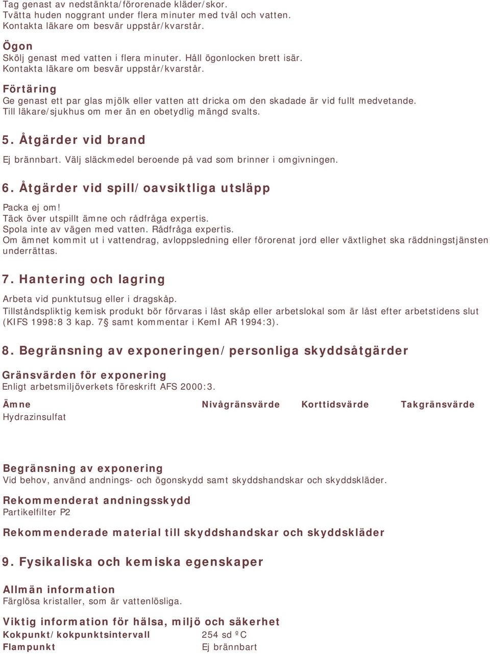 Förtäring Ge genast ett par glas mjölk eller vatten att dricka om den skadade är vid fullt medvetande. Till läkare/sjukhus om mer än en obetydlig mängd svalts. 5. Åtgärder vid brand Ej brännbart.