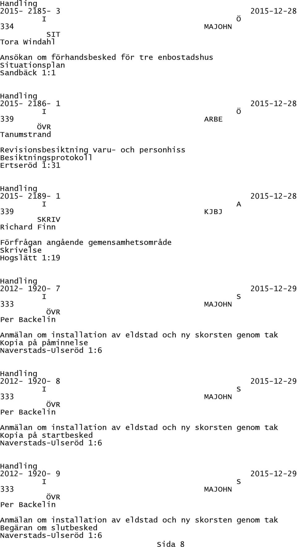 Per ackelin Anmälan om installation av eldstad och ny skorsten genom tak Kopia på påminnelse Naverstads-lseröd 1:6 2012-1920- 8 2015-12-29 S 333 MAJOHN VR Per ackelin Anmälan om installation av