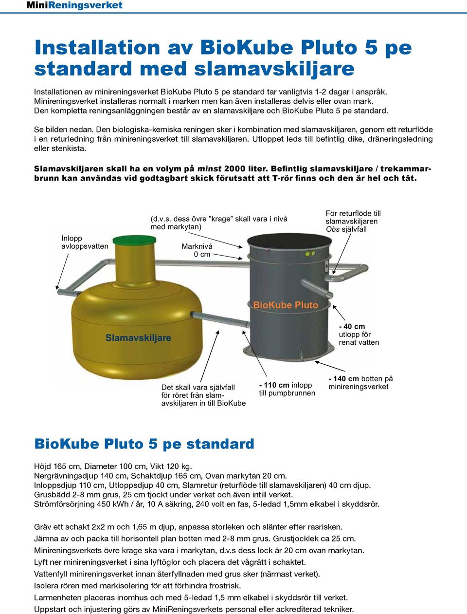 Se bilden nedan. Den biologiska-kemiska reningen sker i kombination med slamavskiljaren, genom ett returflöde i en returledning från minireningsverket till slamavskiljaren.