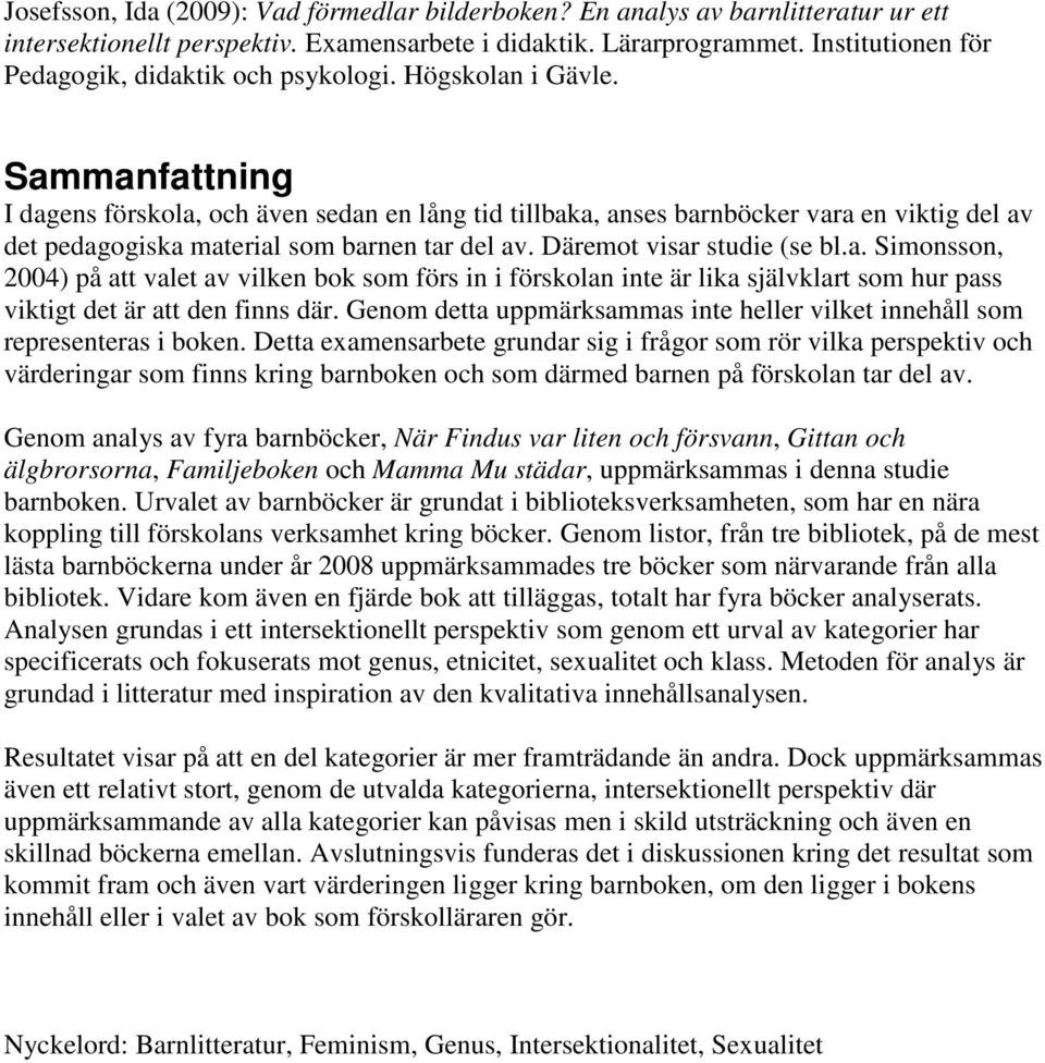 Sammanfattning I dagens förskola, och även sedan en lång tid tillbaka, anses barnböcker vara en viktig del av det pedagogiska material som barnen tar del av. Däremot visar studie (se bl.a. Simonsson, 2004) på att valet av vilken bok som förs in i förskolan inte är lika självklart som hur pass viktigt det är att den finns där.