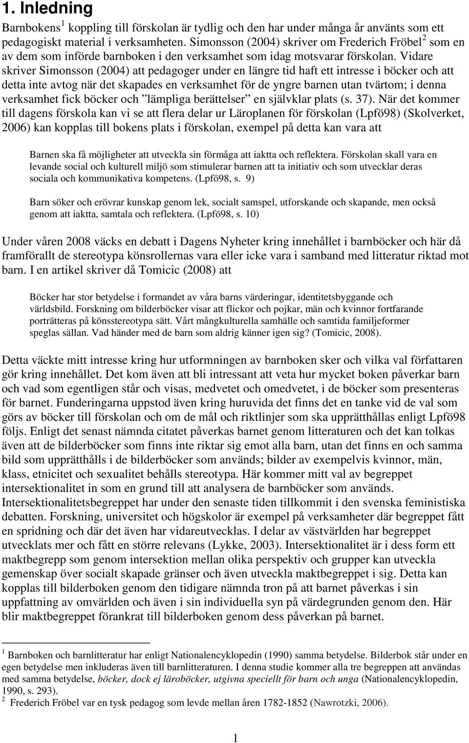 Vidare skriver Simonsson (2004) att pedagoger under en längre tid haft ett intresse i böcker och att detta inte avtog när det skapades en verksamhet för de yngre barnen utan tvärtom; i denna