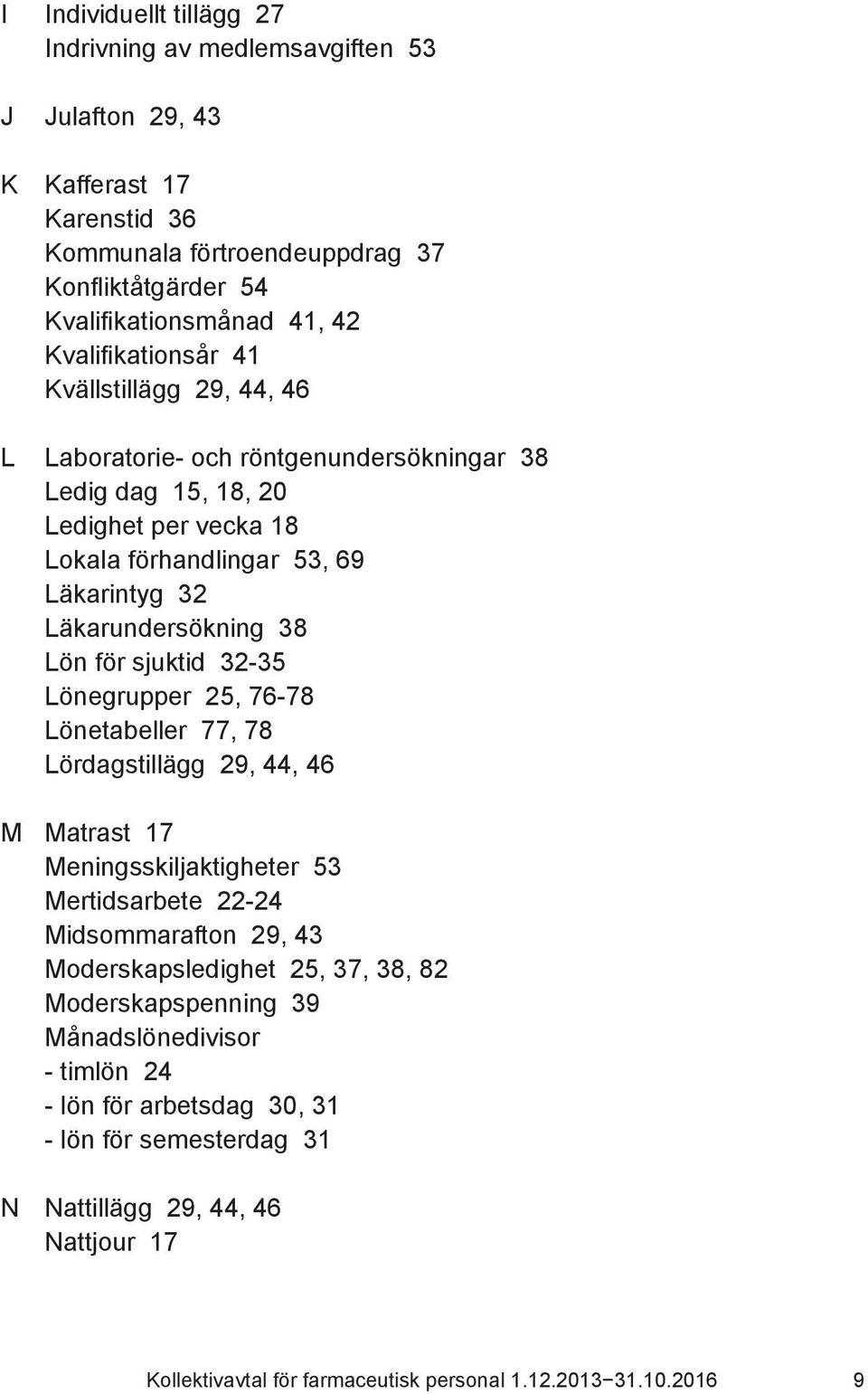 Lön för sjuktid 32-35 Lönegrupper 25, 76-78 Lönetabeller 77, 78 Lördagstillägg 29, 44, 46 M Matrast 17 Meningsskiljaktigheter 53 Mertidsarbete 22-24 Midsommarafton 29, 43 Moderskapsledighet 25,