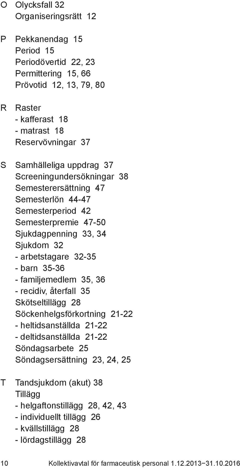 35-36 - familjemedlem 35, 36 - recidiv, återfall 35 Skötseltillägg 28 Söckenhelgsförkortning 21-22 - heltidsanställda 21-22 - deltidsanställda 21-22 Söndagsarbete 25 Söndagsersättning 23,