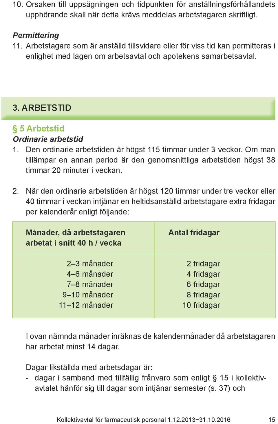 Den ordinarie arbetstiden är högst 115 timmar under 3 veckor. Om man tillämpar en annan period är den genomsnittliga arbetstiden högst 38 timmar 20