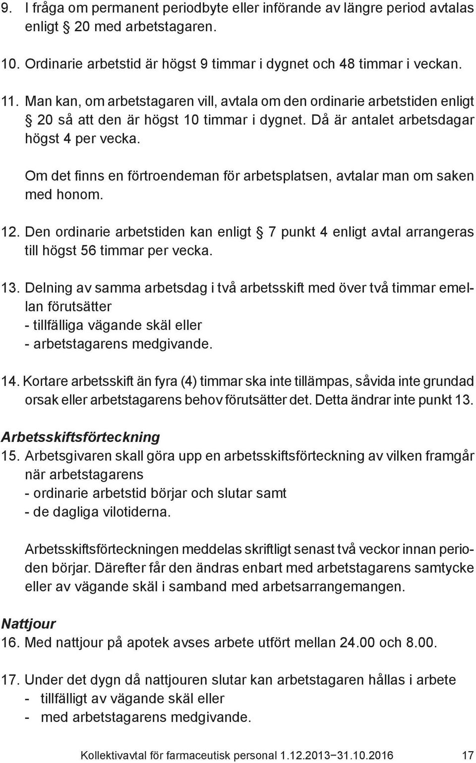 Om det finns en förtroendeman för arbetsplatsen, avtalar man om saken med honom. 12. Den ordinarie arbetstiden kan enligt 7 punkt 4 enligt avtal arrangeras till högst 56 timmar per vecka. 13.