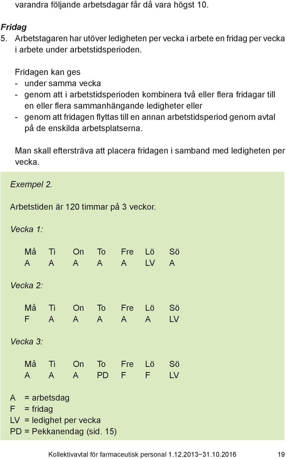 arbetstidsperiod genom avtal på de enskilda arbetsplatserna. Man skall eftersträva att placera fridagen i samband med ledigheten per vecka. Exempel 2. Arbetstiden är 120 timmar på 3 veckor.