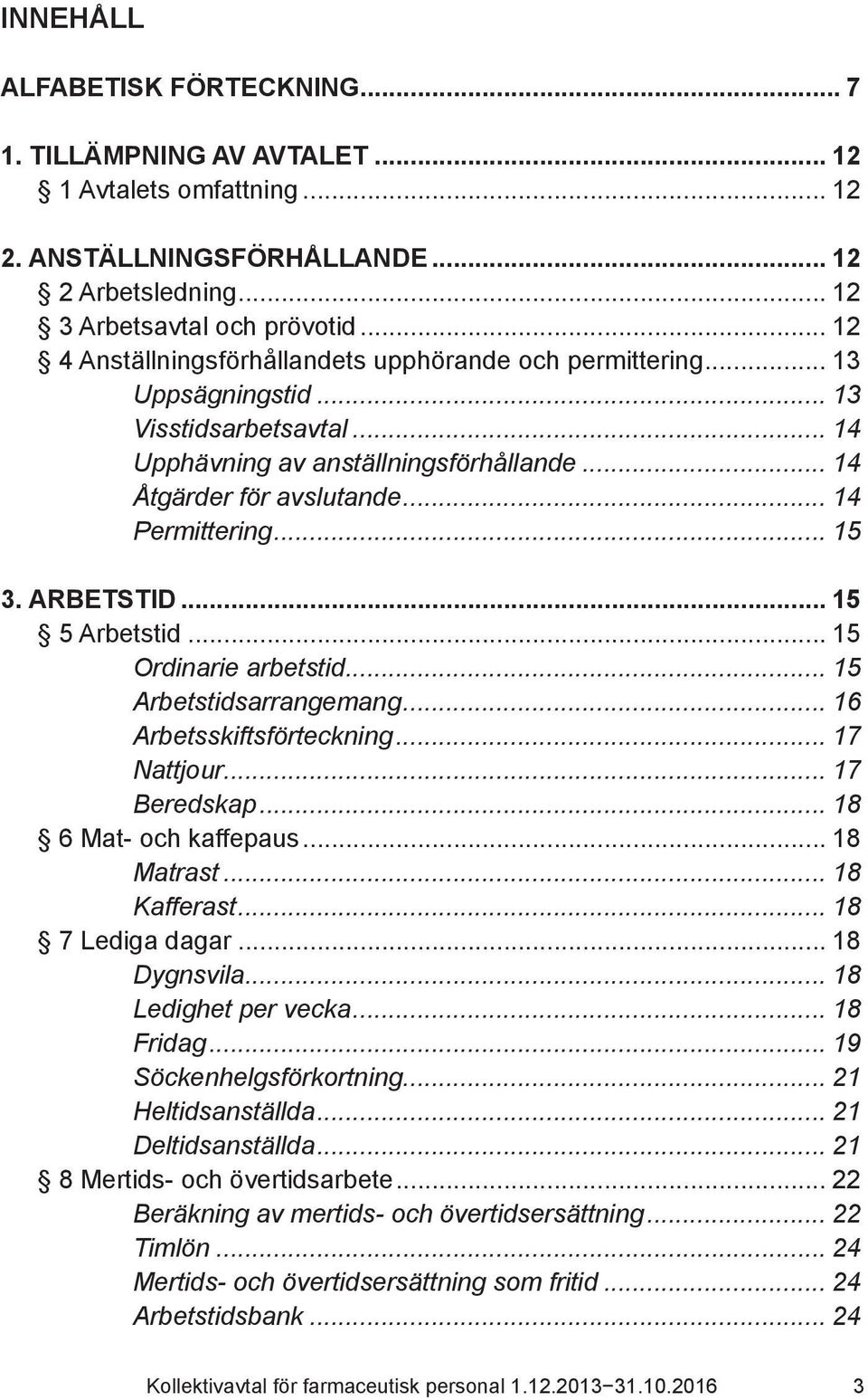 .. 15 3. ARBETSTID... 15 5 Arbetstid... 15 Ordinarie arbetstid... 15 Arbetstidsarrangemang... 16 Arbetsskiftsförteckning... 17 Nattjour... 17 Beredskap... 18 6 Mat- och kaffepaus... 18 Matrast.