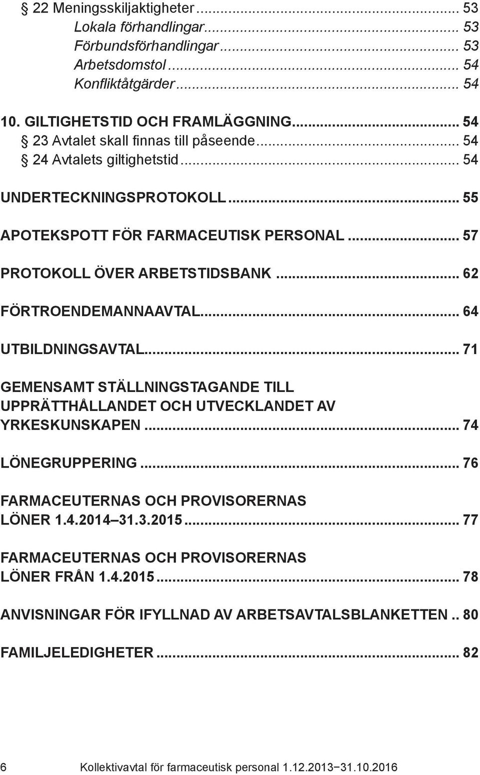 .. 62 FÖRTROENDEMANNAAVTAL... 64 UTBILDNINGSAVTAL... 71 GEMENSAMT STÄLLNINGSTAGANDE TILL UPPRÄTTHÅLLANDET OCH UTVECKLANDET AV YRKESKUNSKAPEN... 74 LÖNEGRUPPERING.