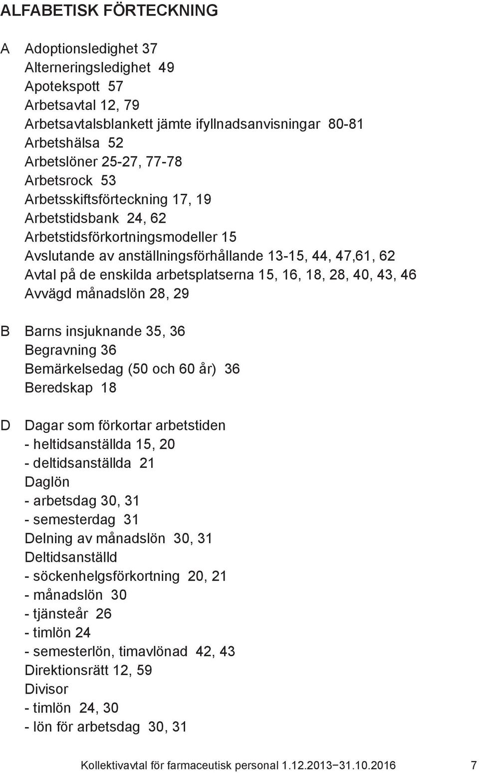 15, 16, 18, 28, 40, 43, 46 Avvägd månadslön 28, 29 B Barns insjuknande 35, 36 Begravning 36 Bemärkelsedag (50 och 60 år) 36 Beredskap 18 D Dagar som förkortar arbetstiden - heltidsanställda 15, 20 -