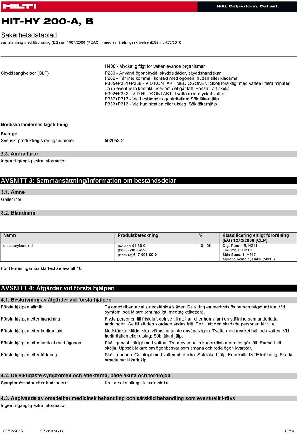 Fortsätt att skölja P302+P352 - VID HUDKONTAKT: Tvätta med mycket vatten P337+P313 - Vid bestående ögonirritation: Sök läkarhjälp P333+P313 - Vid hudirritation eller utslag: Sök läkarhjälp Nordiska