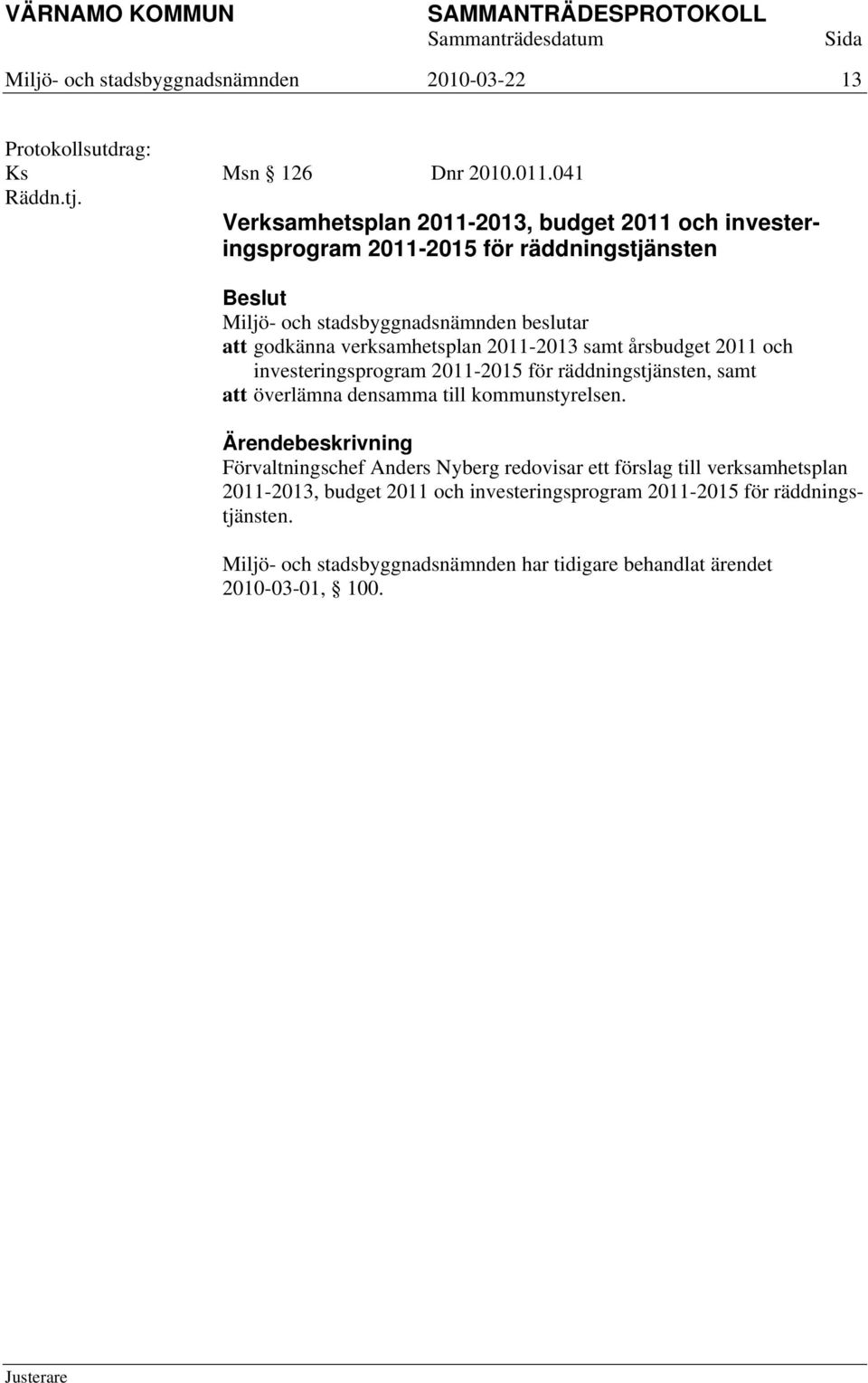 årsbudget 2011 och investeringsprogram 2011-2015 för räddningstjänsten, samt att överlämna densamma till kommunstyrelsen.