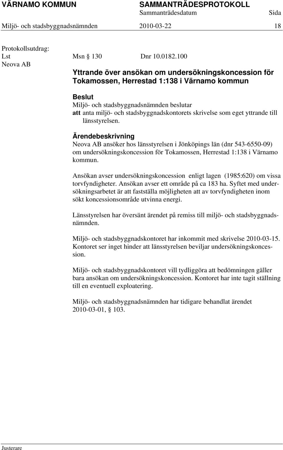 Neova AB ansöker hos länsstyrelsen i Jönköpings län (dnr 543-6550-09) om undersökningskoncession för Tokamossen, Herrestad 1:138 i Värnamo kommun.