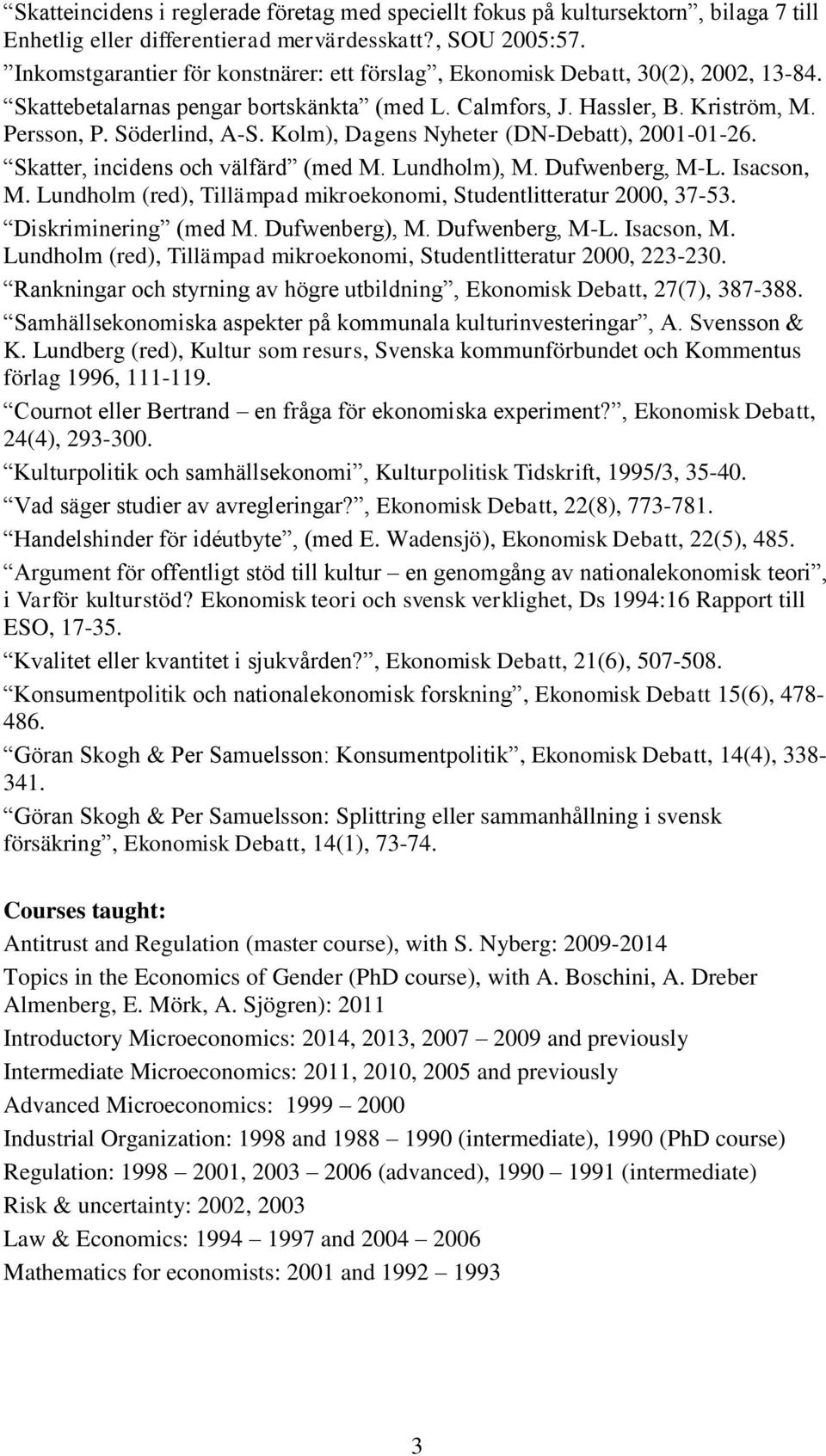 Kolm), Dagens Nyheter (DN-Debatt), 2001-01-26. Skatter, incidens och välfärd (med M. Lundholm), M. Dufwenberg, M-L. Isacson, M. Lundholm (red), Tillämpad mikroekonomi, Studentlitteratur 2000, 37-53.