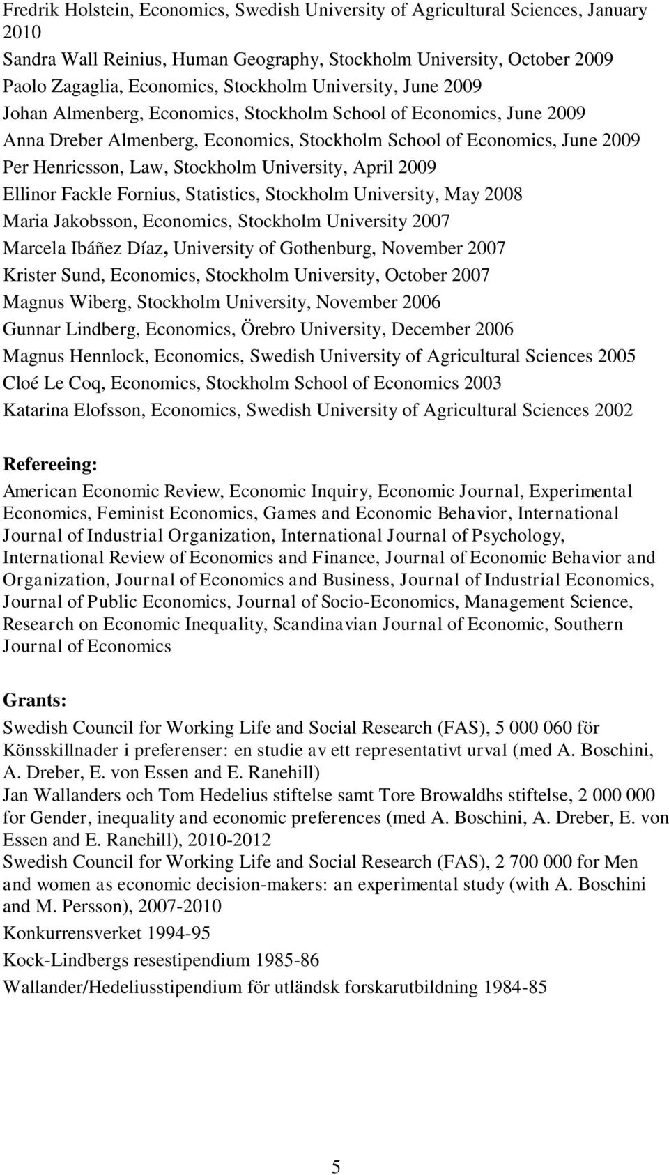 University, April 2009 Ellinor Fackle Fornius, Statistics, Stockholm University, May 2008 Maria Jakobsson, Economics, Stockholm University 2007 Marcela Ibáñez Díaz, University of Gothenburg, November