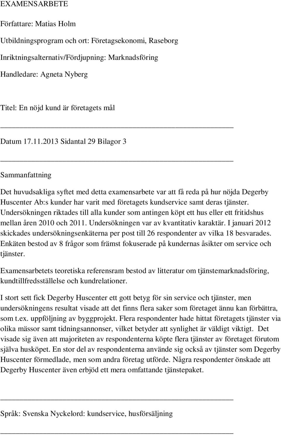 2013 Sidantal 29 Bilagor 3 Sammanfattning Det huvudsakliga syftet med detta examensarbete var att få reda på hur nöjda Degerby Huscenter Ab:s kunder har varit med företagets kundservice samt deras