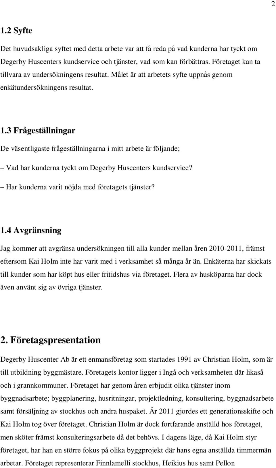 3 Frågeställningar De väsentligaste frågeställningarna i mitt arbete är följande; Vad har kunderna tyckt om Degerby Huscenters kundservice? Har kunderna varit nöjda med företagets tjänster? 1.