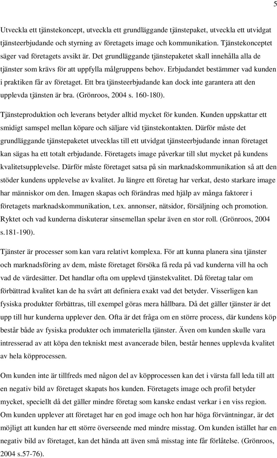 Erbjudandet bestämmer vad kunden i praktiken får av företaget. Ett bra tjänsteerbjudande kan dock inte garantera att den upplevda tjänsten är bra. (Grönroos, 2004 s. 160-180).