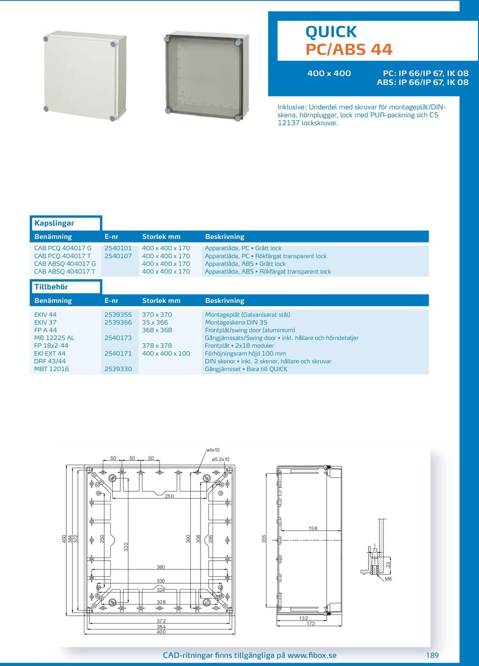 ABS Grått lock CAB ABSQ 404017 T 400 x 400 x 170 Apparatlåda, ABS Rökfärgat transparent lock EKIV 44 2539355 370 x 370 Montageplåt (Galvaniserat stål) EKIV 37 2539366 35 x 366 Montageskena DIN 35 FP