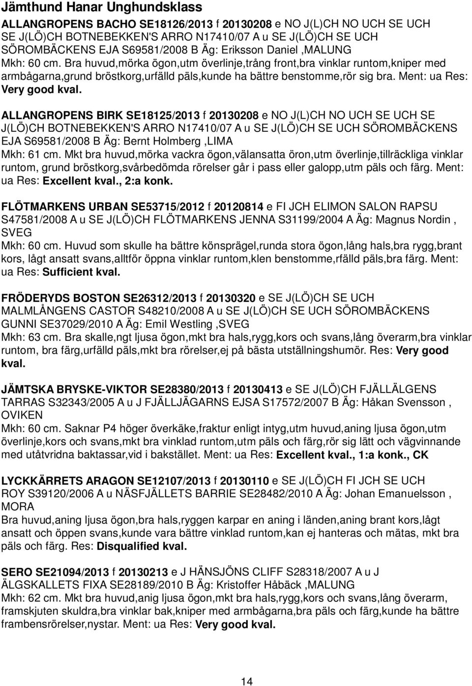 Ment: ua Res: Very good ALLANGROPENS BIRK SE18125/2013 f 20130208 e NO J(L)CH NO UCH SE UCH SE J(LÖ)CH BOTNEBEKKEN'S ARRO N17410/07 A u SE J(LÖ)CH SE UCH SÖROMBÄCKENS EJA S69581/2008 B Äg: Bernt