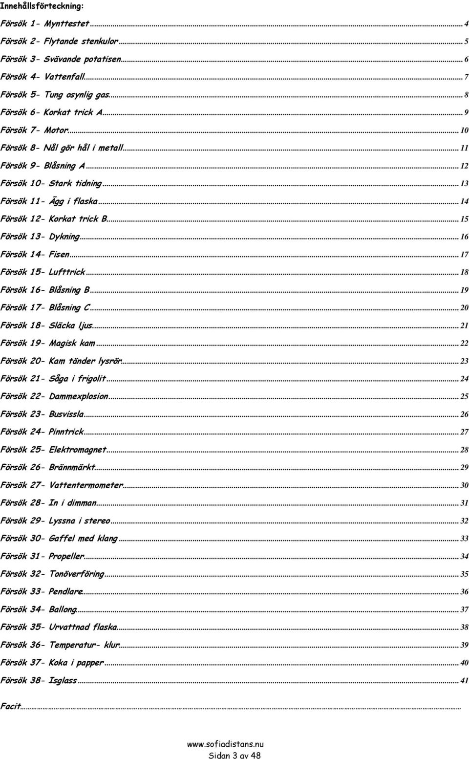 .. 15 Försök 13- Dykning... 16 Försök 14- Fisen... 17 Försök 15- Lufttrick... 18 Försök 16- Blåsning B... 19 Försök 17- Blåsning C... 20 Försök 18- Släcka ljus... 21 Försök 19- Magisk kam.