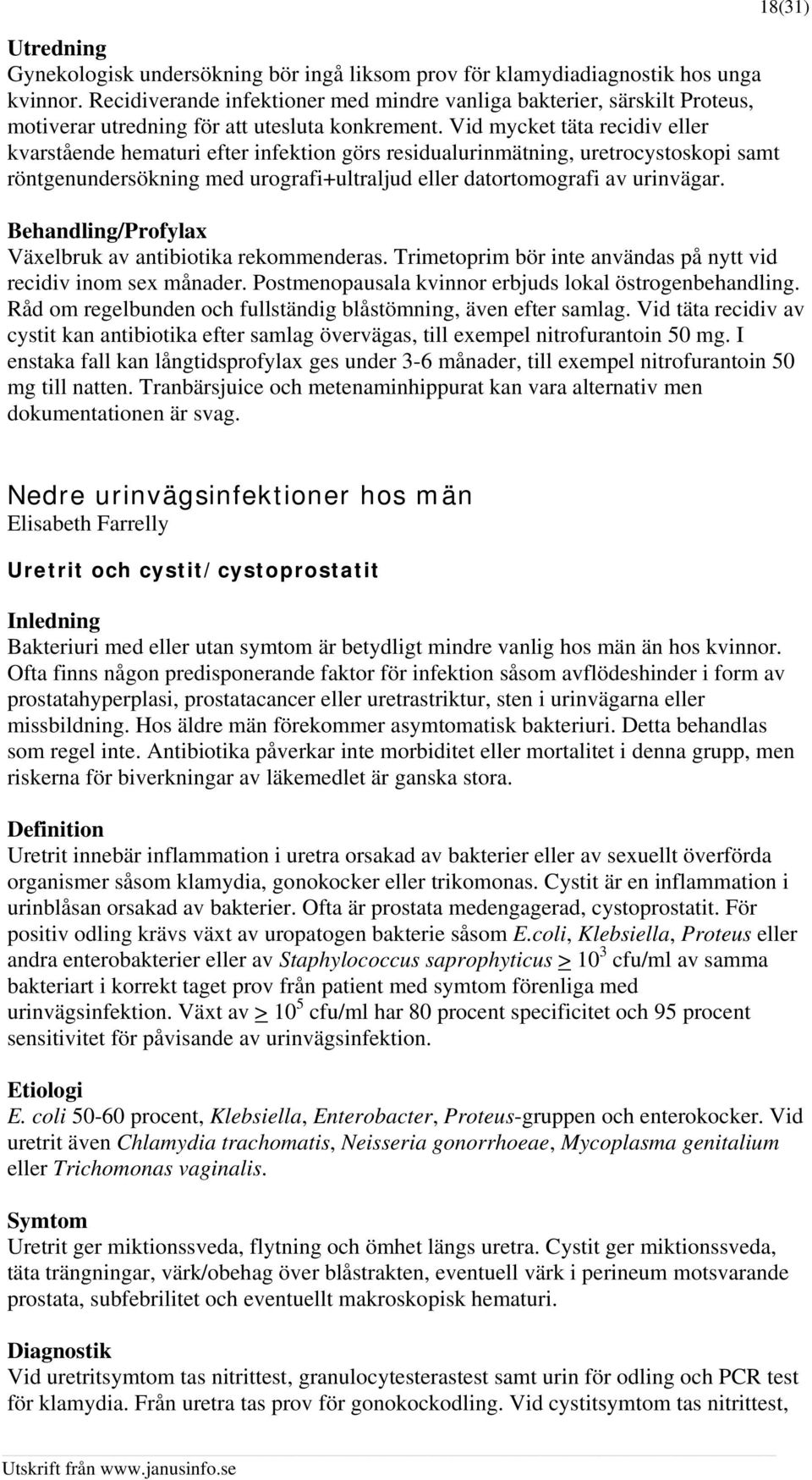 Vid mycket täta recidiv eller kvarstående hematuri efter infektion görs residualurinmätning, uretrocystoskopi samt röntgenundersökning med urografi+ultraljud eller datortomografi av urinvägar.