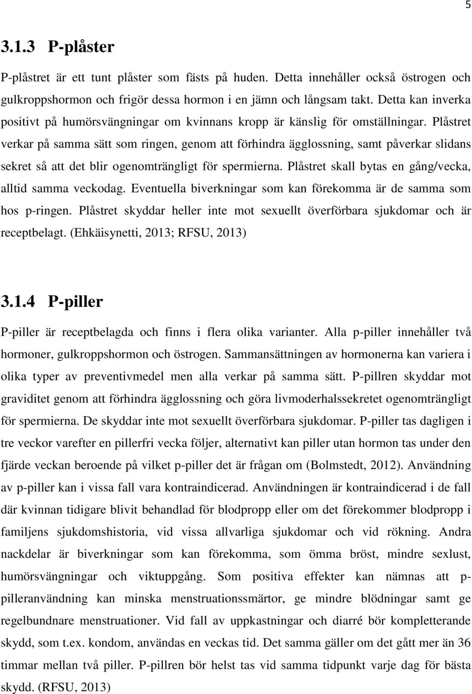 Plåstret verkar på samma sätt som ringen, genom att förhindra ägglossning, samt påverkar slidans sekret så att det blir ogenomträngligt för spermierna.