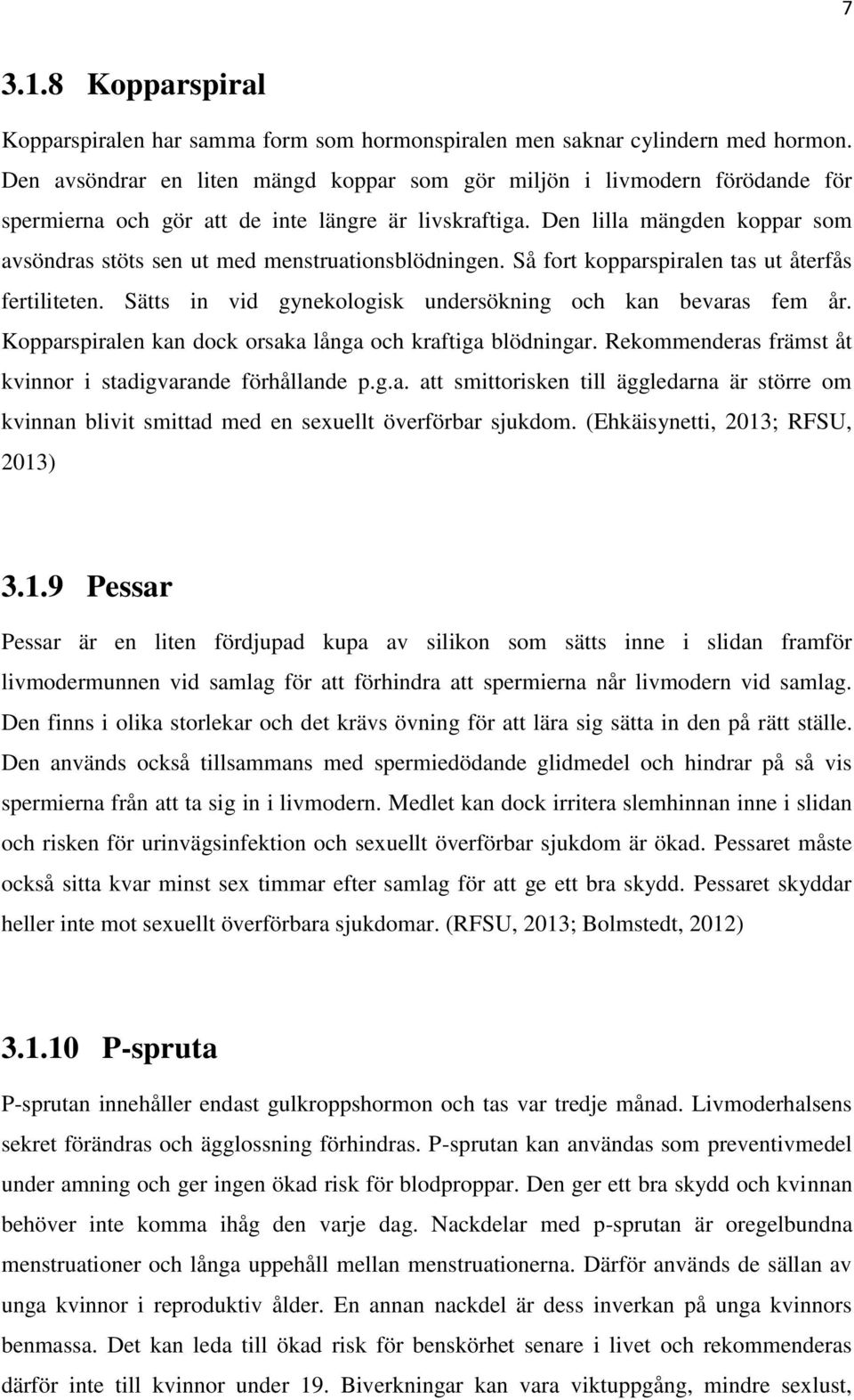 Den lilla mängden koppar som avsöndras stöts sen ut med menstruationsblödningen. Så fort kopparspiralen tas ut återfås fertiliteten. Sätts in vid gynekologisk undersökning och kan bevaras fem år.