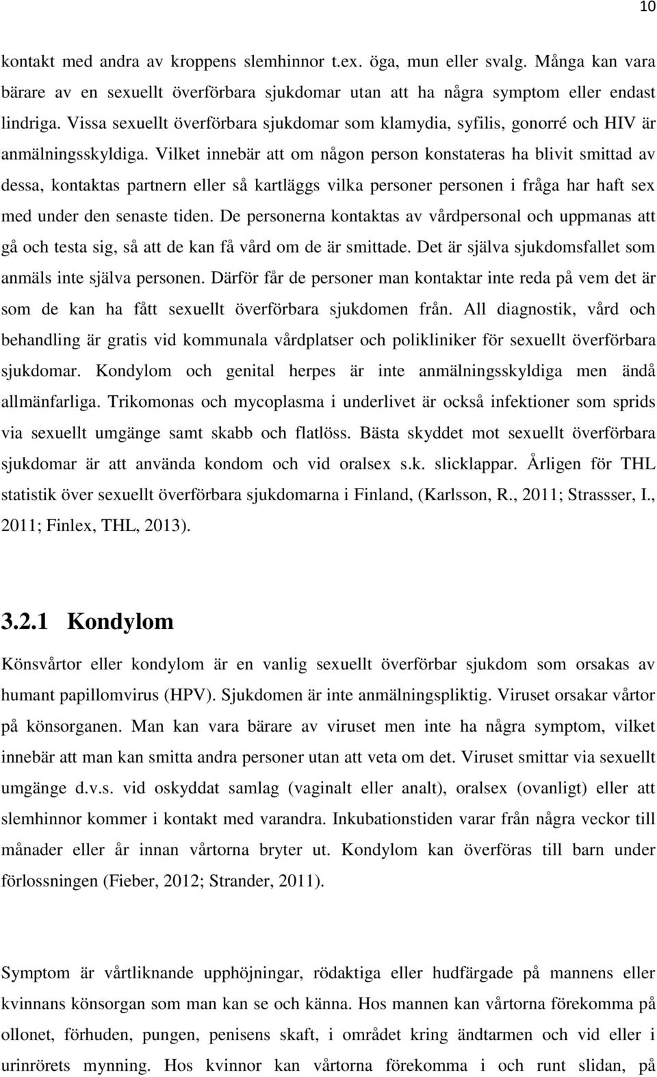 Vilket innebär att om någon person konstateras ha blivit smittad av dessa, kontaktas partnern eller så kartläggs vilka personer personen i fråga har haft sex med under den senaste tiden.