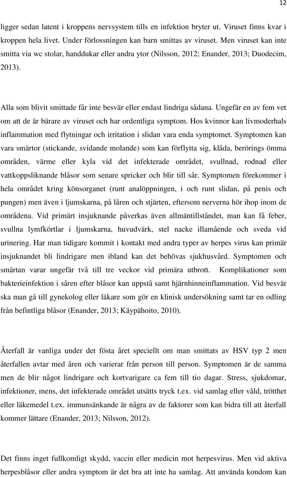 Ungefär en av fem vet om att de är bärare av viruset och har ordentliga symptom. Hos kvinnor kan livmoderhals inflammation med flytningar och irritation i slidan vara enda symptomet.